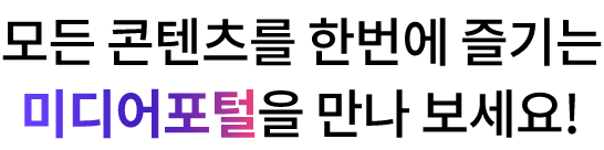 모든 콘텐츠를 한번에 즐기는 미디어포털을 만나 보세요!