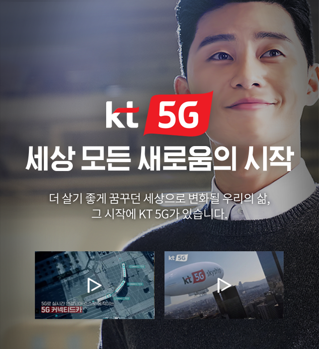 kt 5G. 세상 모든 새로움의 시작 더 살기 좋게 꿈꾸던 세상으로 변화될 우리의 삶, 그 시작에 KT 5G가 있습니다.