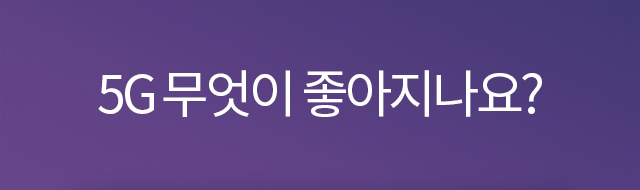 새로움의 시작 5G 무엇이 좋아지나요?