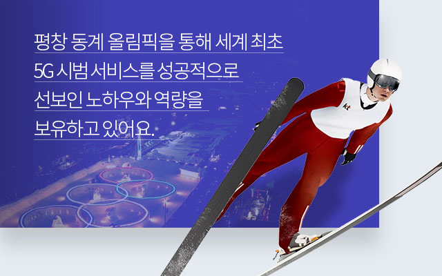 평창 동계 올림픽을 통해 세계 최초 5G 시범 서비스를 성고적으로 선보인 노하우와 역량을 보유하고 있어요.