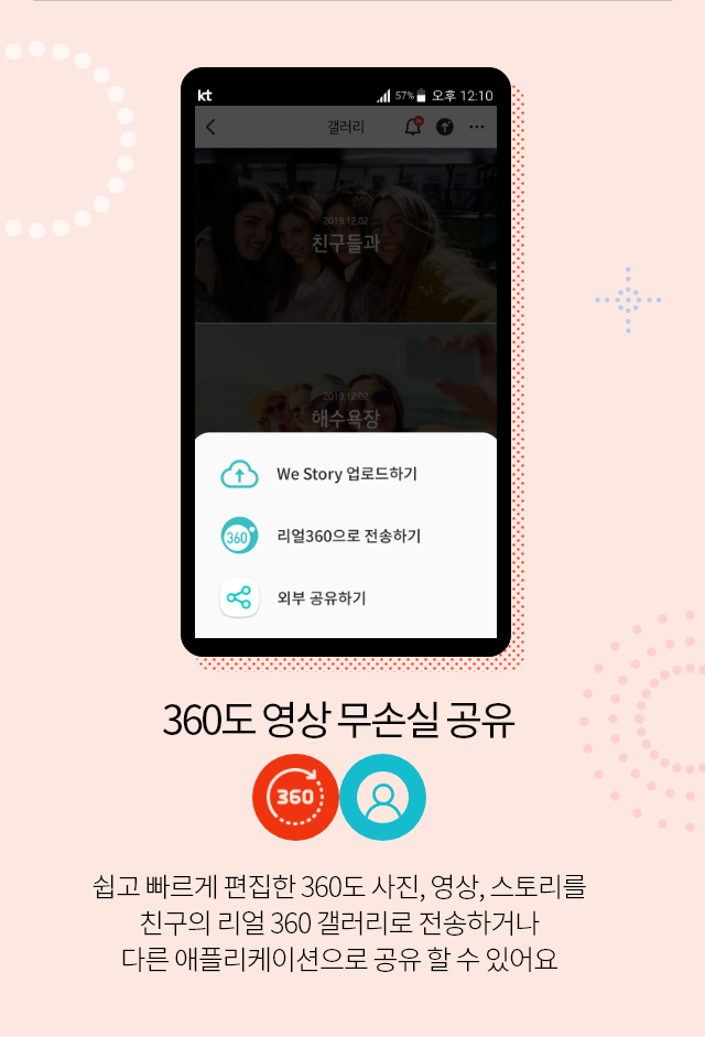 360 영상 무손실, 쉽고 빠르게 편집한 360도 사진, 영상, 스토리를 친구의 리얼 360 갤러리로 전송하거나 다른 애플리케이션으로 공유 할 수 있어요