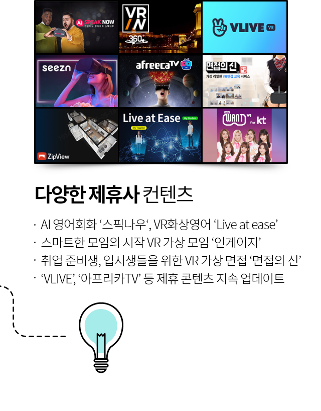 다양한 제휴사 컨텐츠, AI 영화회화 '스픽나우', VR화상 영아 'Live at ease', 스마트한 모임의 시작 VR 가상 모임 '인게이지', 취업 준비생, 입시생들을 위한 VR 가상 면접'면접의 신', 'VLIVE', '아프리카 TV' 등 제휴 콘텐츠 지속 업데이트