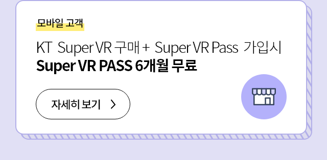 모바일 고객 KT Super VR 구매 + Super VR Pass 가입시 Super VR PASS 6개월 무료 자세히 보기