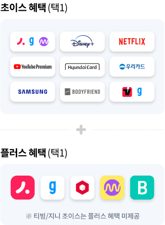 초이스 혜택(택1) 시즌믹스, 지니스마트, 밀리의서재, 디즈니+, 넷플릭스, 유튜브 프리미엄, 현대카드, 우리카드, 바디프랜드, 삼성, 바디프랜드,티빙/지니. 플러스 혜택(택1) 시즌믹스, 지니스마트, 게임박스, 블라이스 셀렉트 ※티빙/지니 초이스는 플러스 혜택 미제공