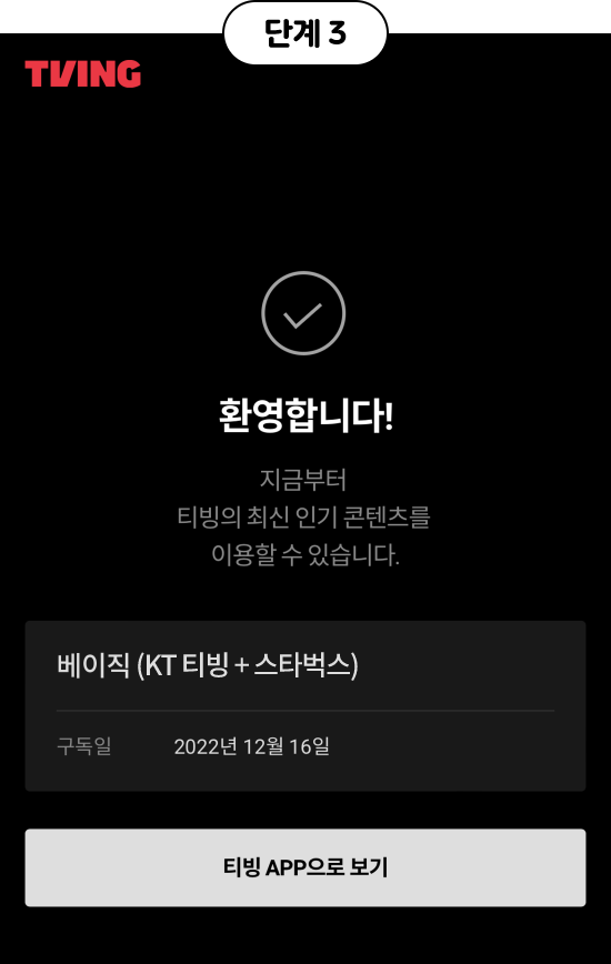 단계3, tving, 환영합니다! 지금부터 티빙의 최신 인기 콘텐츠를 이용할 수 있습니다. 베이직 (KT 티빙+스타벅스) 구독일: 2022년 12월 16일 티빙 APP으로 보기