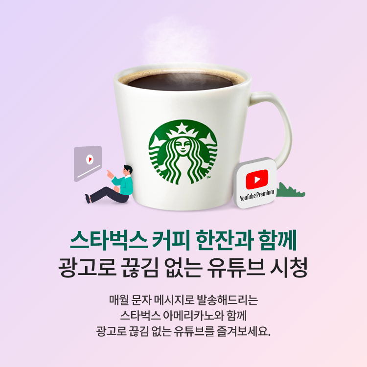 스타벅스 커피 한잔과 함께 광고로 끊김 없는 유튜브 시청, 매월 문자 메시지로 발송해드리는 스타벅스 아메리카노와 함께 광고로 끊김 없는 유튜브를 즐겨보세요.