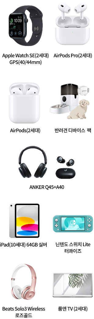 Apple Watch SE (2세대), GPS(40/44mm), AirPods Pro(2세대), AirPods(2세대), 반려견 디바이스 팩, anker q45+a40, ipad(10세대) 64GB 실버, 닌텐도 스위치 Lite 터콰이즈, Beats Solo3 Wireless 로즈골드, 룸앤 TV (2세대)