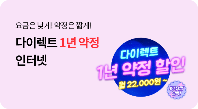 요금은 낮게! 약정은 짧게! 선불이 부담이라면? 다이렉트 1년 약정 인터넷! 다이렉트 1년 약정 할인 프로모션 월 22,000원~ KT닷컴 단독!