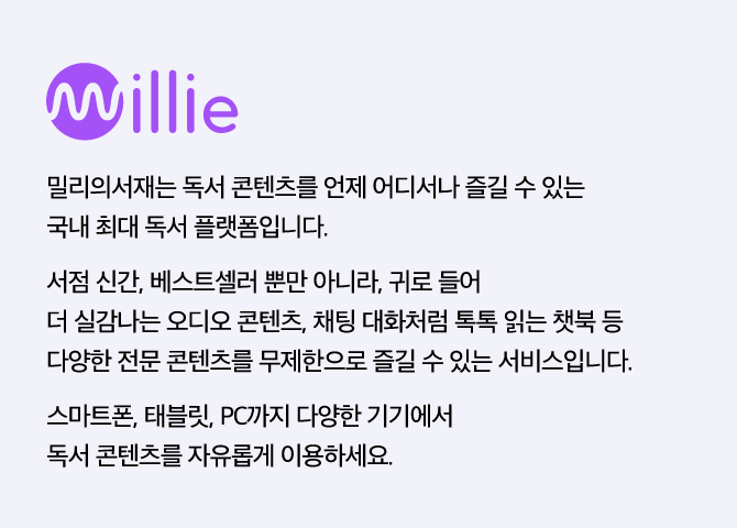 millie 밀리의 서재, 밀리의서재는 독서 콘텐츠를 언제 어디서나 즐길 수 있는 국내 최대 독서 플랫폼입니다.서점 신간, 베스트셀러 뿐만 아니라, 귀로 들어 더 실감나는 오디오 콘텐츠, 채팅 대화처럼 톡톡 읽는 챗북 등 다양한 전문 콘텐츠를 무제한으로 즐길 수 있는 서비스입니다.스마트폰, 태블릿, PC까지 다양한 기기에서 독서 콘텐츠를 자유롭게 이용하세요.